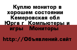 Куплю монитор в хорошем состоянии - Кемеровская обл., Юрга г. Компьютеры и игры » Мониторы   